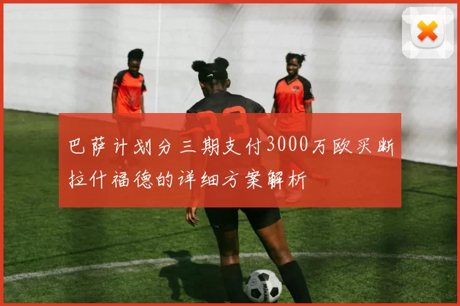 巴萨计划分三期支付3000万欧买断拉什福德的详细方案解析