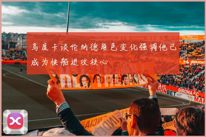 乌度卡谈伦纳德角色变化强调他已成为快船进攻核心