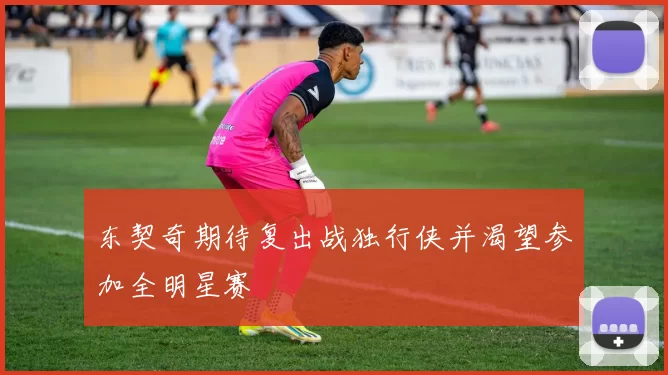 东契奇期待复出战独行侠并渴望参加全明星赛