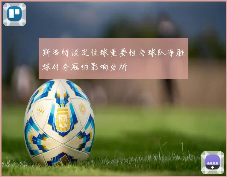 斯洛特谈定位球重要性与球队净胜球对夺冠的影响分析