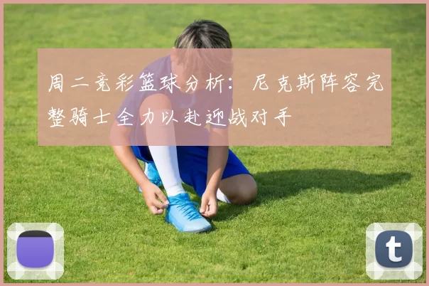 周二竞彩篮球分析：尼克斯阵容完整骑士全力以赴迎战对手