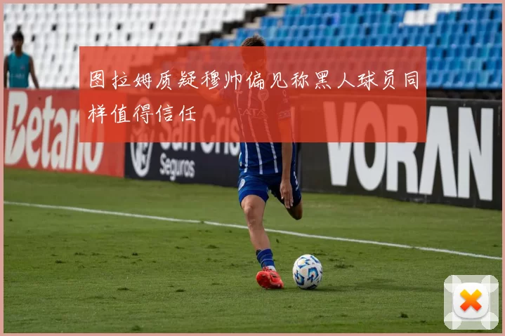 图拉姆质疑穆帅偏见称黑人球员同样值得信任