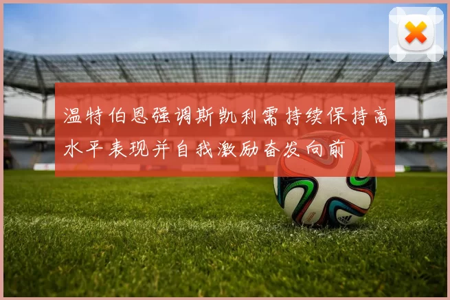 温特伯恩强调斯凯利需持续保持高水平表现并自我激励奋发向前