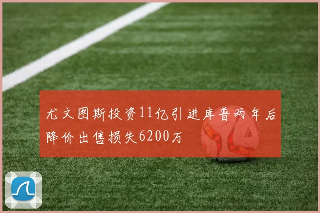 尤文图斯投资11亿引进库普两年后降价出售损失6200万