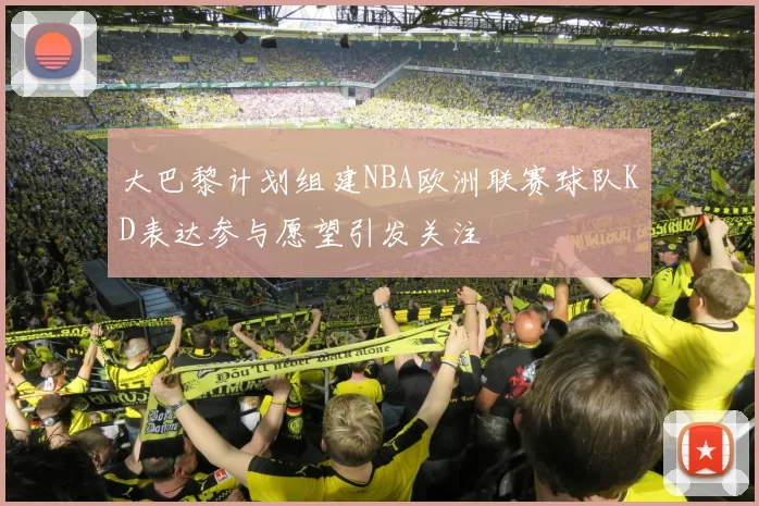 大巴黎计划组建NBA欧洲联赛球队KD表达参与愿望引发关注
