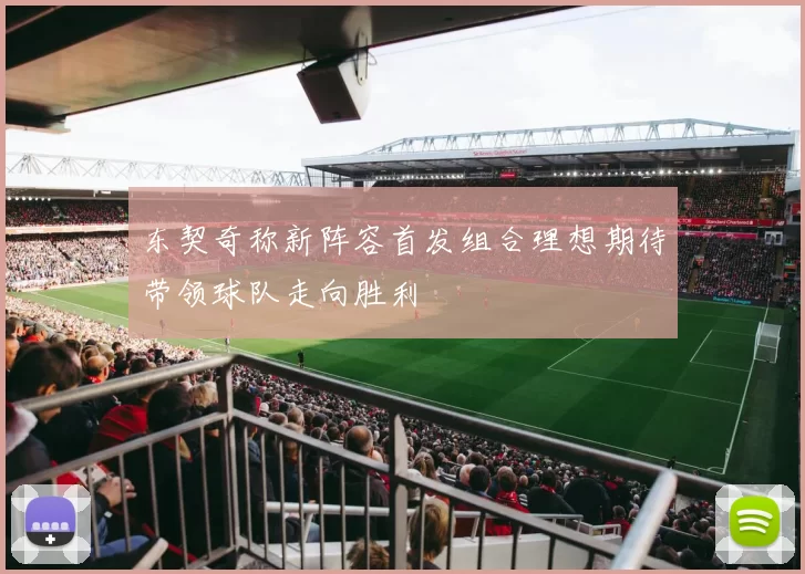 东契奇称新阵容首发组合理想期待带领球队走向胜利